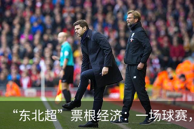 “东北超”票根经济：一场球赛，四省联动，全域消费