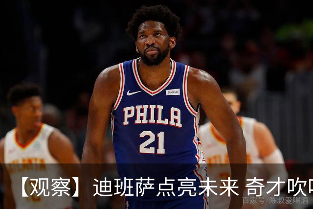 【观察】迪班萨点亮未来 奇才吹响复兴冲锋号