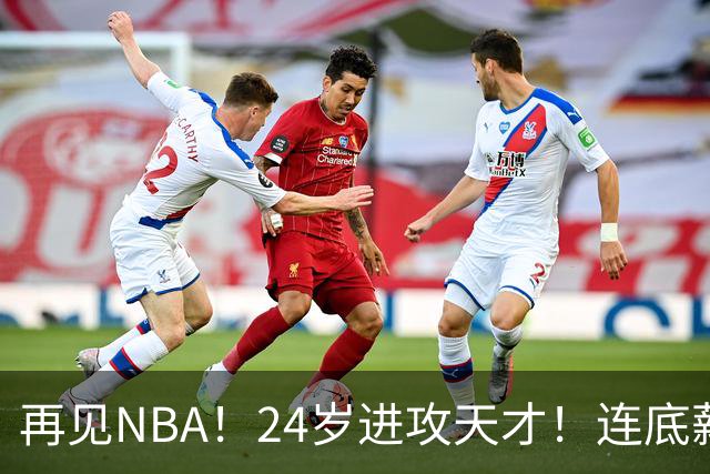 再见NBA！24岁进攻天才！连底薪合同都没了