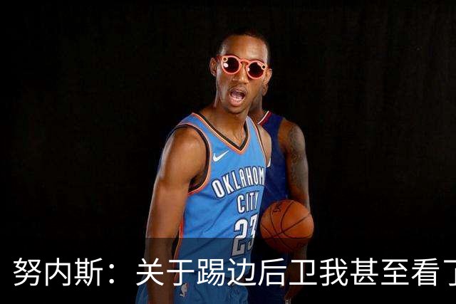 努内斯：关于踢边后卫我甚至看了心理医生，最需补课的地方是防守