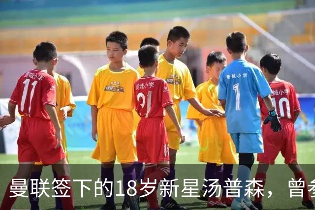 曼联签下的18岁新星汤普森，曾参加上海明日之星冠军杯
