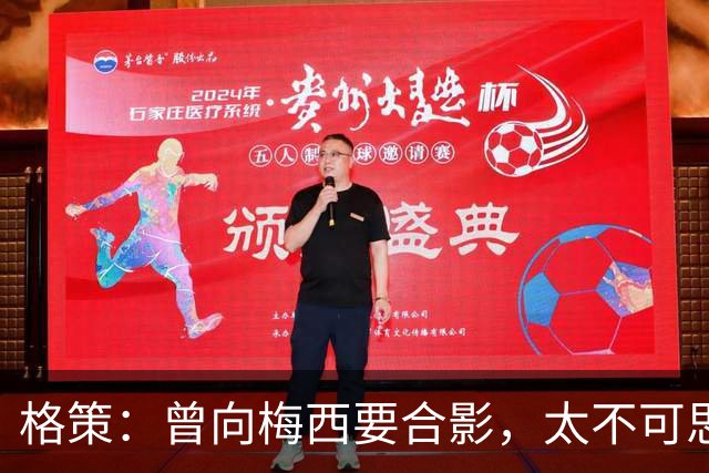 格策：曾向梅西要合影，太不可思议