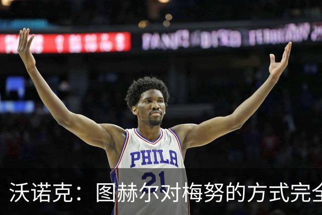 沃诺克：图赫尔对梅努的方式完全不公平，他应该让所有人都有机会