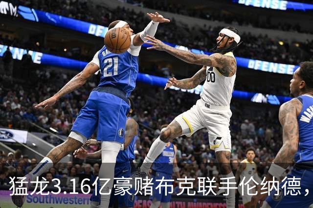 猛龙3.16亿豪赌布克联手伦纳德，太阳解体倒计时？