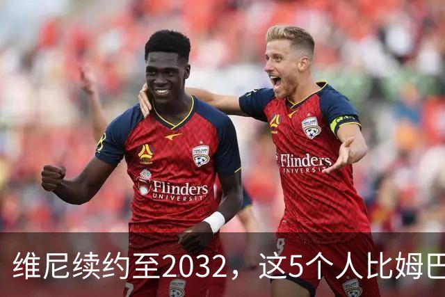 维尼续约至2032，这5个人比姆巴佩还难受