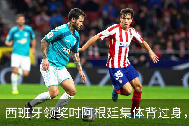 西班牙领奖时阿根廷集体背过身，被批毫无风度、简直可耻