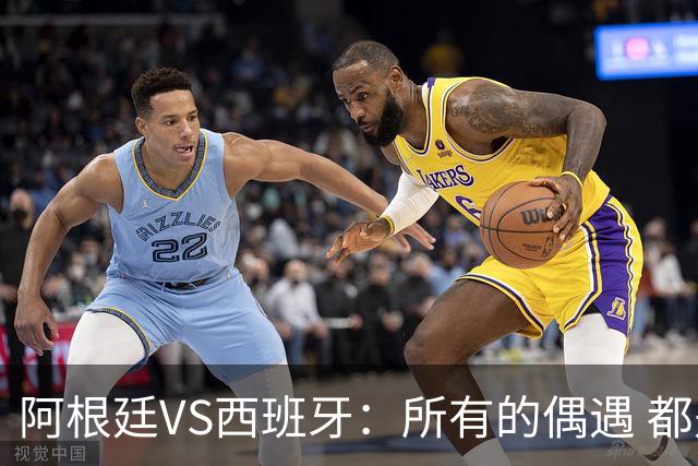 阿根廷VS西班牙：所有的偶遇 都是久别重逢