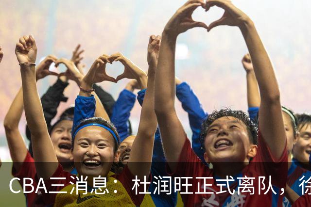 CBA三消息：杜润旺正式离队，徐杰成受益人，杜锋姐姐笑开花