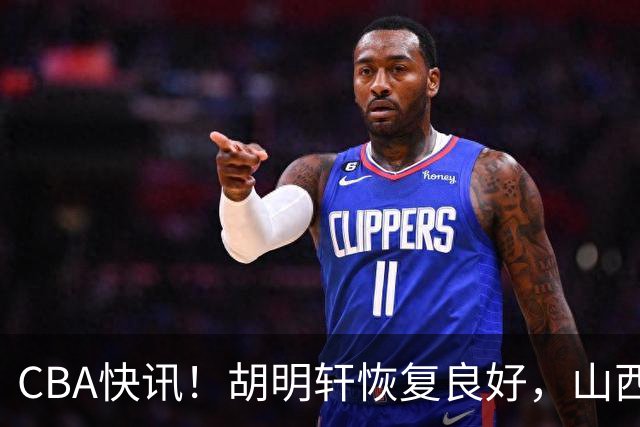 CBA快讯！胡明轩恢复良好，山西签约新外援，四川顶薪续约景菡一
