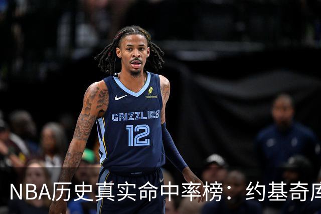 NBA历史真实命中率榜：约基奇库里唐斯前三 杜兰特第四