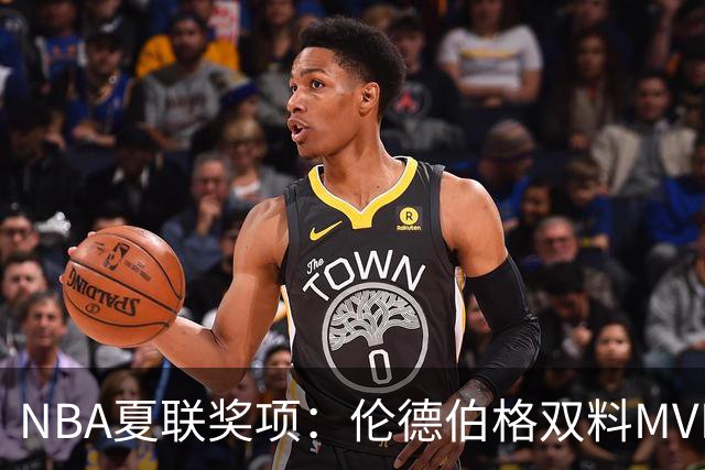 NBA夏联奖项：伦德伯格双料MVP，五大新秀入选一阵