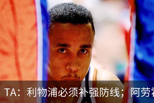 TA：利物浦必须补强防线；阿劳霍留队将不会扮演关键角色